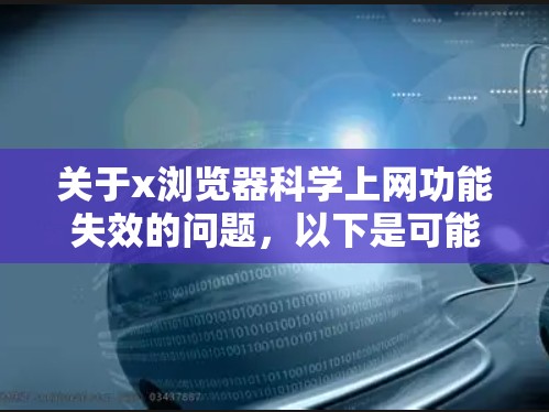关于x浏览器科学上网功能失效的问题，以下是可能的原因及解决方案