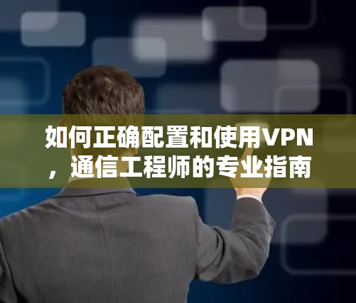如何正确配置和使用VPN，通信工程师的专业指南