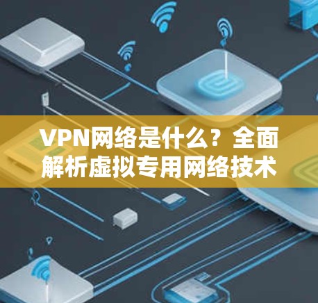VPN网络是什么？全面解析虚拟专用网络技术