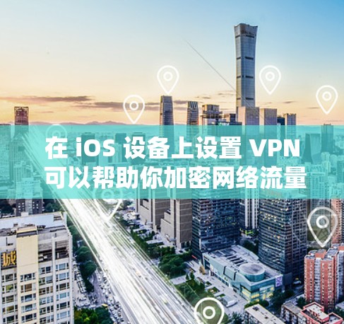 在 iOS 设备上设置 VPN 可以帮助你加密网络流量、访问受限制的内容或增强隐私保护。以下是详细步骤和注意事项