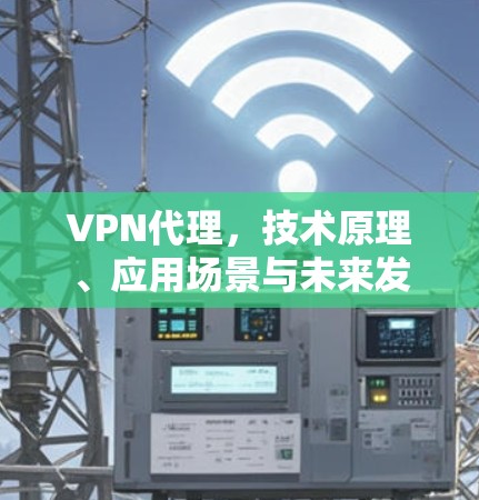VPN代理，技术原理、应用场景与未来发展趋势