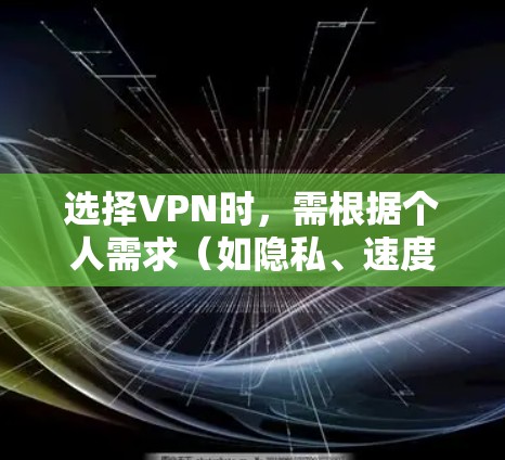 选择VPN时，需根据个人需求（如隐私、速度、解锁内容等）综合考虑。以下是一些常见推荐及注意事项