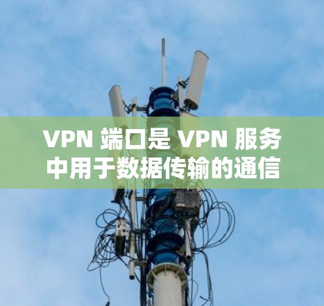 VPN 端口是 VPN 服务中用于数据传输的通信端点，不同协议使用的默认端口不同。以下是常见 VPN 协议及其默认端口，以及使用时需注意的事项
