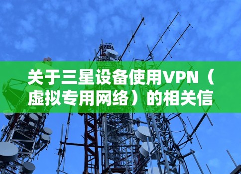 关于三星设备使用VPN（虚拟专用网络）的相关信息，以下是详细解答