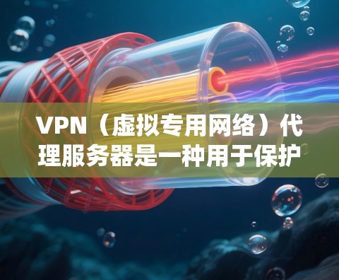 VPN（虚拟专用网络）代理服务器是一种用于保护隐私、绕过网络限制或访问受限内容的工具。以下是关于VPN代理服务器的关键信息