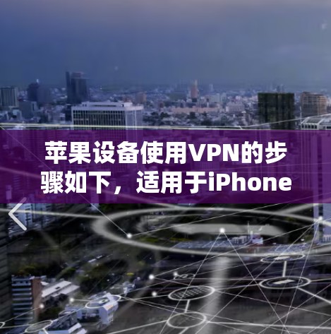 苹果设备使用VPN的步骤如下，适用于iPhone、iPad或Mac
